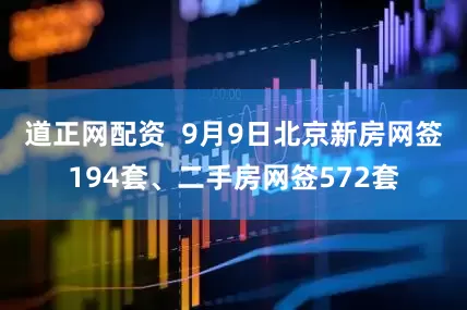 道正网配资  9月9日北京新房网签194套、二手房网签572套