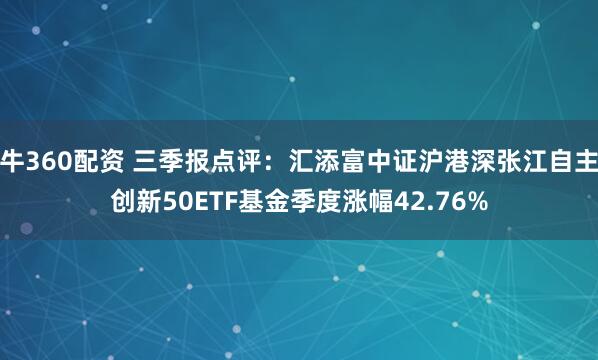 牛360配资 三季报点评：汇添富中证沪港深张江自主创新50ETF基金季度涨幅42.76%