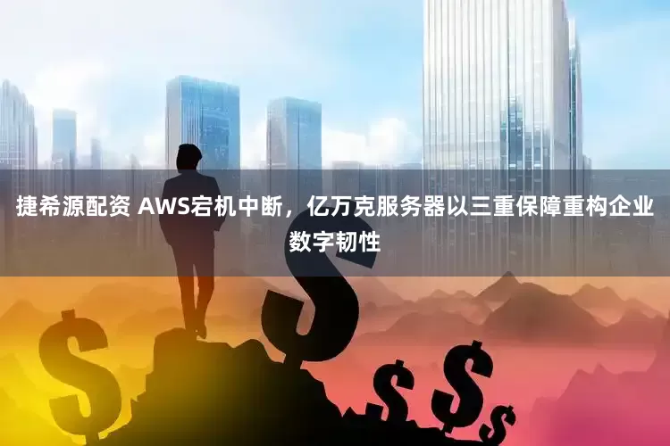 捷希源配资 AWS宕机中断，亿万克服务器以三重保障重构企业数字韧性