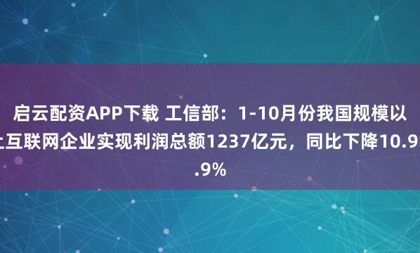 启云配资APP下载 工信部：1-10月份我国规模以上互联网企业实现利润总额1237亿元，同比下降10.9%