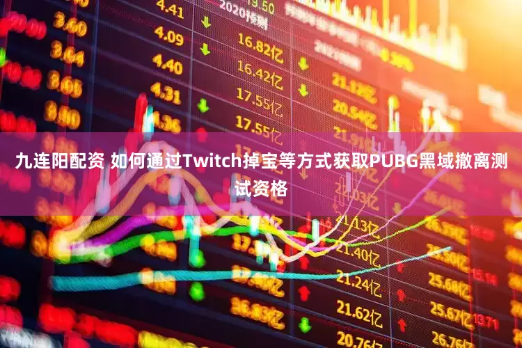 九连阳配资 如何通过Twitch掉宝等方式获取PUBG黑域撤离测试资格