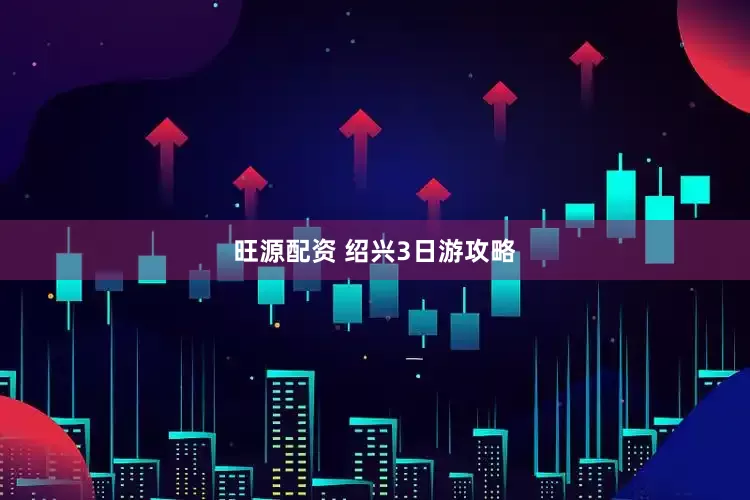 旺源配资 绍兴3日游攻略